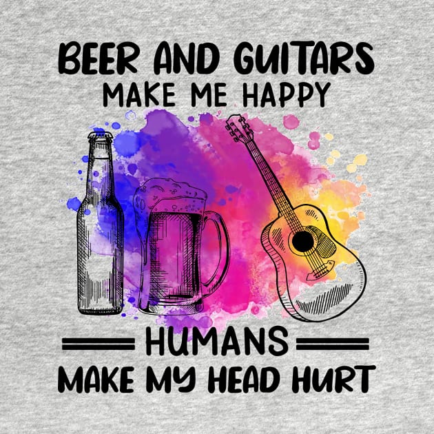 Beer And Guitars Make Me Happy Humans Make My Head Hurt by celestewilliey